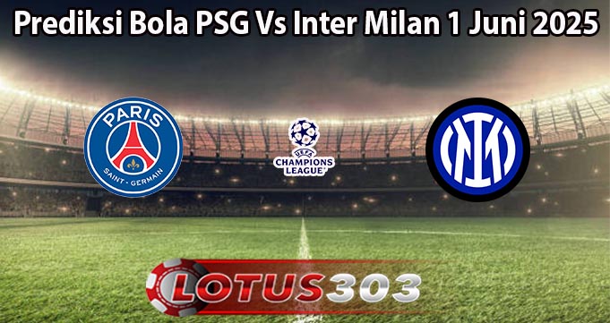 Prediksi Bola PSG Vs Inter Milan 1 Juni 2025