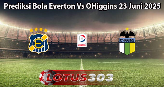 Prediksi Bola Everton Vs OHiggins 23 Juni 2025