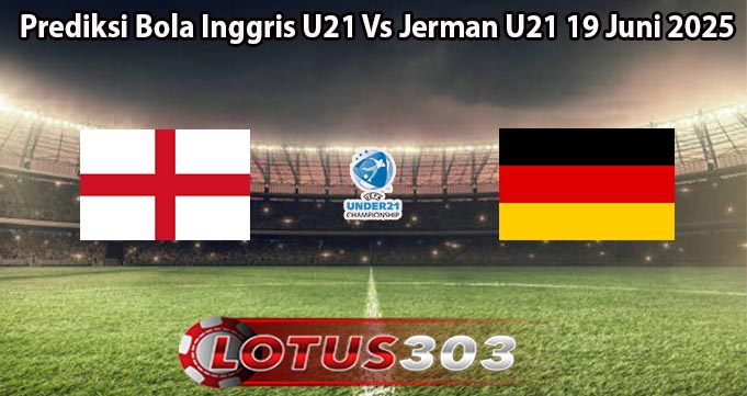 Prediksi Bola Inggris U21 Vs Jerman U21 19 Juni 2025