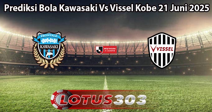 Prediksi Bola Kawasaki Vs Vissel Kobe 21 Juni 2025