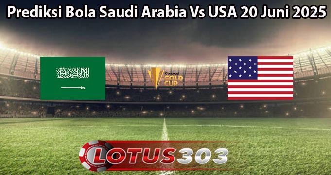 Prediksi Bola Saudi Arabia Vs USA 20 Juni 2025